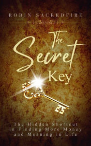 Title: The Secret Key: The Hidden Shortcut in Finding More Money and Meaning in Life, Author: Robin Sacredfire