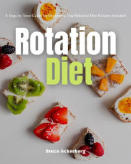 Title: Rotation Diet: A Step-by-Step Guide for Beginners, Top Rotation Diet Recipes Included, Author: Bruce Ackerberg