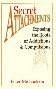 Title: Secret Attachments: Exposing the Roots of Addictions and Compulsions, Author: Peter Michaelson