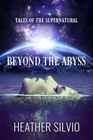 Title: Beyond the Abyss: Tales of the Supernatural, Author: Heather Silvio