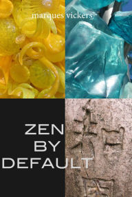 Title: Zen By Default: The Poetry of Marques Vickers, Author: Marques Vickers