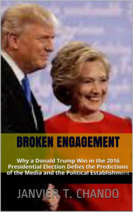 Title: BROKEN ENGAGEMENT: Why a Donald Trump Win in the 2016 Presidential Election Defies the Predictions of the Media and the Political Establishment, Author: Janvier T. Chando