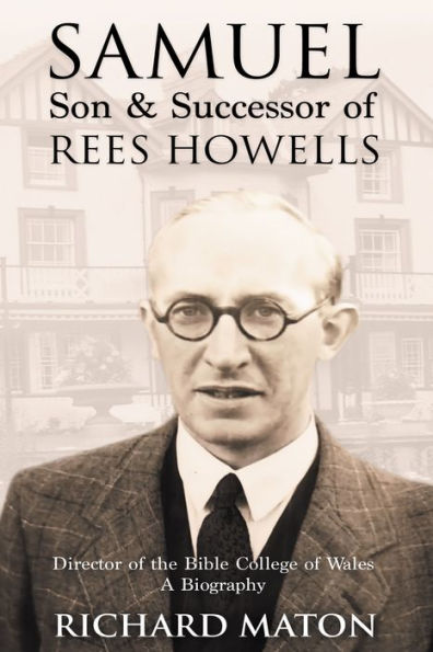 Samuel, Son and Successor of Rees Howells: Director of the Bible College of Wales A Biography