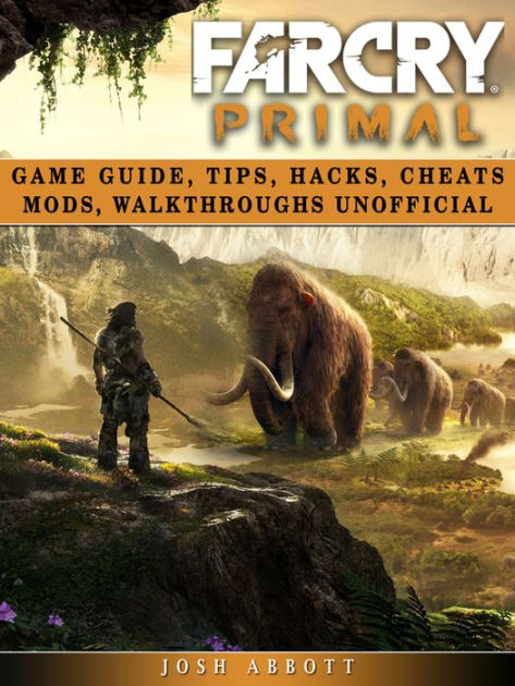 Far Cry Primal Game Guide Tips Hacks Cheats Mods Walkthroughs Unofficial By Josh Abbott Nook Book Ebook Barnes Noble