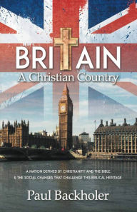 Title: Britain, A Christian Country: A Nation Defined by Christianity and the Bible, Author: Paul Backholer