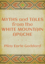Title: Myths and Tales of the White Mountain Apache, Author: Pliny Earle Goddard