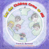 Title: Let the Children Come to Me, Author: Travis D. Bertrand