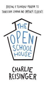 Title: The Open Schoolhouse: Building a Technology Program to Transform Learning and Empower Students, Author: Charlie Reisinger