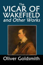 The Vicar of Wakefield and Other Works by Oliver Goldsmith