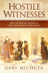 Title: Hostile Witnesses: How the Historic Enemies of the Church Prove Christianity, Author: Gary Michuta