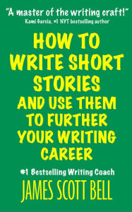 Title: How to Write Short Stories And Use Them to Further Your Writing Career, Author: James Scott Bell