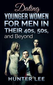 Title: Dating Younger Women for Men in Their 40's, 50's, and Beyond Part I, Author: Hunter Lee