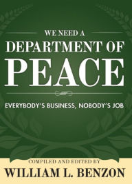 Title: We Need a Department of Peace: Everybody's Business, Nobody's Job, Author: William L. Benzon