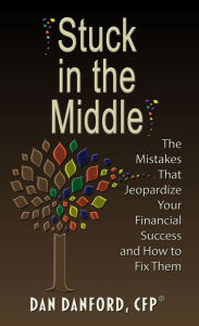 Title: Stuck in the Middle: The Mistakes That Jeopardize Your Financial Success, Author: Dan Danford