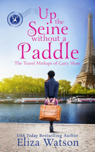 Title: Up the Seine Without a Paddle: A Travel Adventure Set in Paris, Author: Eliza Watson