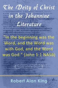 Title: The Deity of Christ in the Johannine Literature, Author: Robert Alan King