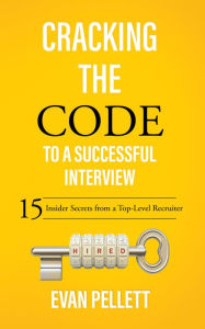 Title: Cracking the Code to a Successful Interview: 15 Insider Secrets from a Top-Level Recruiter, Author: Evan Pellett