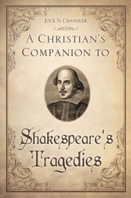 Title: A Christian's Companion to Shakespeare's Tragedies, Author: Jock N. Chandler