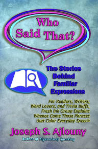 Title: Who Said That? The Stories Behind Familiar Expressions: For Readers, Writers, Word Lovers, and Trivia Buffs, Fresh Ink Group Explains Whence Come Those Phrases That Color Everyday Speech, Author: Joseph S Ajlouny