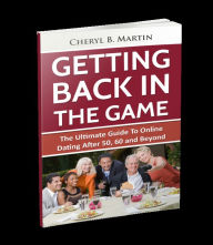 Title: Getting Back In The Game The Ultimate Guide To Online Dating After 50, 60 and Beyond, Author: Cheryl Martin