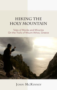 Title: Hiking the Holy Mountain: Tales of Monks and Miracles On the Trails of Mount Athos, Greece, Author: John McKinney