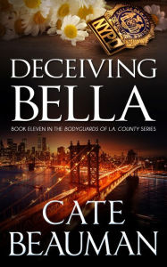 Title: Deceiving Bella: Book Eleven In The Bodyguards Of L.A. County Series, Author: Cate Beauman