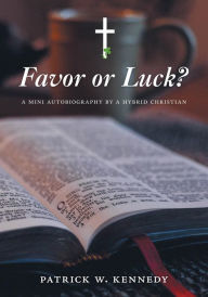 Title: Favor or Luck? A mini autobiography by a Hybrid Christian, Author: Patrick W. Kennedy