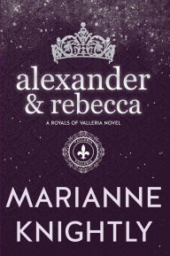 Title: Alexander & Rebecca (Royals of Valleria #1), Author: Marianne Knightly