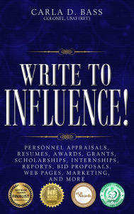 Title: Write to Influence!: Personnel Appraisals, Resumes, Awards, Grants, Scholarships, Internships, Reports, Bid Proposals, Web Pages, Marketing, and More, Author: Carla D. Bass