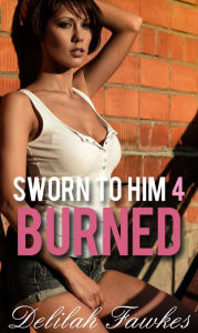 Title: Sworn to Him, Part 4: Burned (The Billionaire's Beck and Call, Book Five), Author: Delilah Fawkes