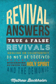 Title: Revival Answers, True and False Revivals, Genuine or Counterfeit: Do not be Deceived, Discerning between the Holy Spirit and the Demonic, Author: Mathew Backholer