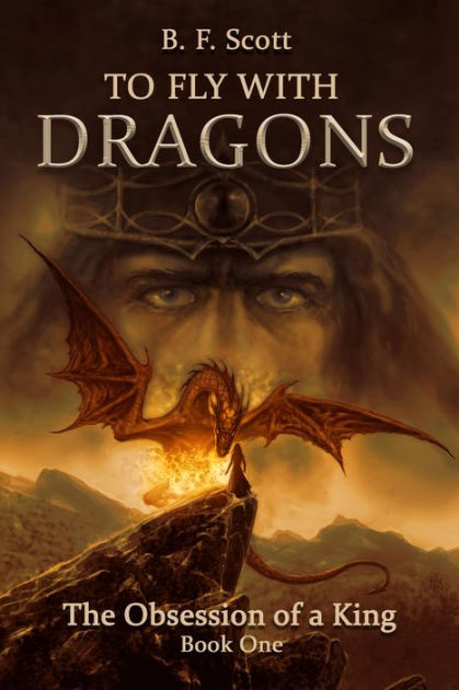 To Fly With Dragons: The Obsession Of A King By B.F. Scott | NOOK Book ...