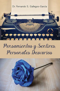 Title: Pensamientos y Sentires, Personales Desvarios, Author: Fernando S. Gallegos-Garcia