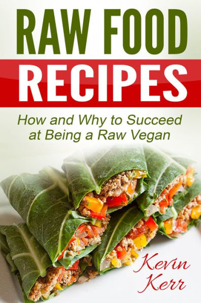 Raw Food Recipes: How and Why to Succeed at Being a Raw Vegan. (Vegan, Raw Food, Vegan Recipes, Raw Vegan Recipes, Raw Vegan)