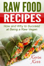 Raw Food Recipes: How and Why to Succeed at Being a Raw Vegan. (Vegan, Raw Food, Vegan Recipes, Raw Vegan Recipes, Raw Vegan)