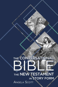 Title: The Conversational Bible: The New Testament in Story Form, Author: Angela Scott