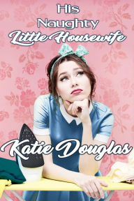 Title: His Naughty Little Housewife, Author: Katie Douglas