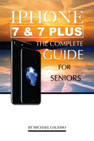 Title: iPhone 7 & 7 Plus for Seniors: The Complete Guide, Author: Michael Galesso