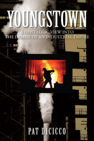 Title: Youngstown: A Nostalgic View into the Demise of an Industrial Empire, Author: Patrick DiCicco