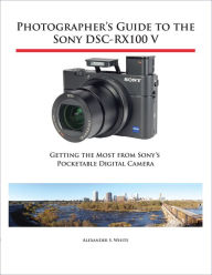 Title: Photographer's Guide to the Sony DSC-RX100 V, Author: Alexander White
