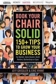 Title: Book Your Chair Solid: 150+ Tips To Grow Your Business (For Stylists, Salon Owners, Booth Renters, Barbershops and Spas), Author: Jeff Grissler