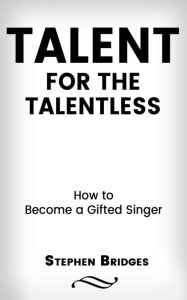 Title: Talent for the Talentless: How to Become a Gifted Singer, Author: Stephen Bridges