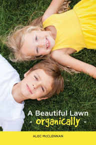 Title: A Beautiful Lawn Organically, Author: Alec McClennan