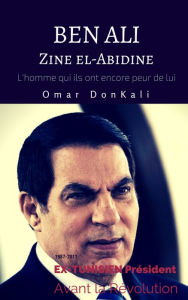 Title: Zine El Abidine Ben Ali et La revolution tunisienne (L'homme qui ils ont encore peur de lui), Author: Omar DonKali