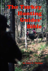 Title: The Turkey Hunting Guides' Bible, Author: John E. Phillips