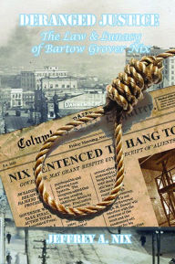 Title: Deranged Justice: The Law & Lunacy of Bartow Grover Nix, Author: Jeffrey Nix