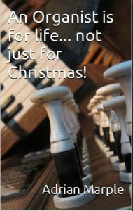 Title: An Organist Is For Life... not just for Christmas!, Author: Adrian Marple