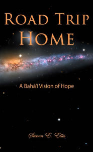 Title: Road Trip Home - A Baha'i Vision of Hope, Author: Steven E. Ellis