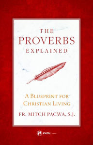Title: The Proverbs Explained: A Blueprint for Christian Living, Author: Fr. Mitch Pacwa