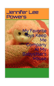 Title: My Favorite Toys Keep Me Company When I Am At my Babysitter's House, Author: Jennifer Lee Powers